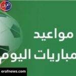 مواعيد مباريات اليوم